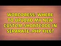 Wordpress Where to upload my new custom ShortCode in Separate php file 2 Solutions