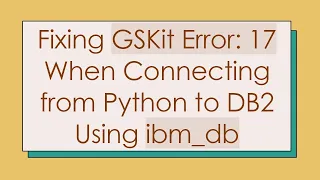 Fixing GSKit Error 17 When Connecting from Python to DB2 Using ibm - db