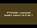 PYTHON convert numpy array to 0 or 1