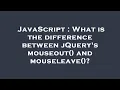 JavaScript What is the difference between jQuery s mouseout and mouseleave