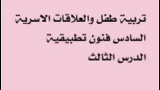 الدرس الثالث تربية طفل والعلاقات الاسرية فنون تطبيقية سادس مهني 