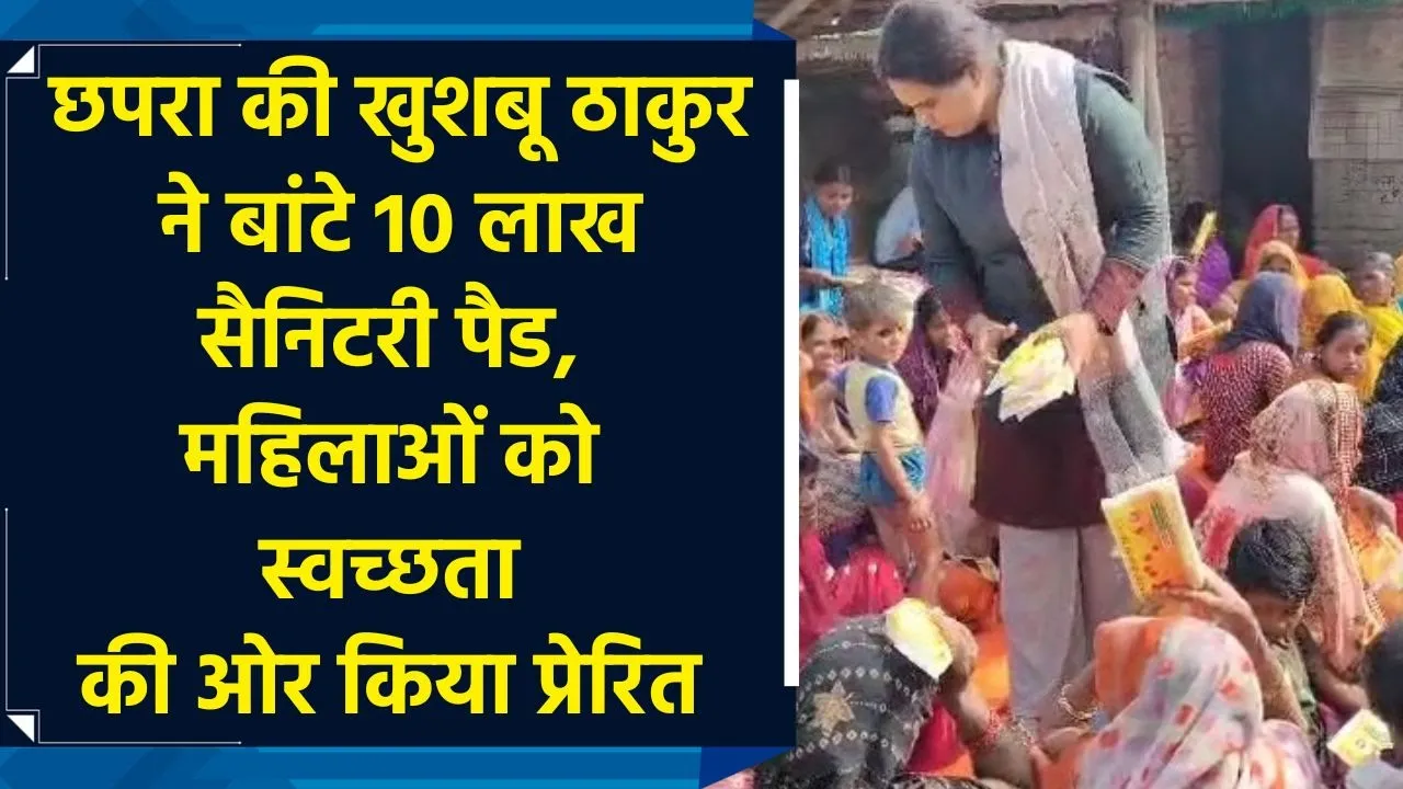 छपरा की खुशबू ठाकुर ने बांटे 10 लाख सैनिटरी पैड, महिलाओं को स्वच्छता की ओर किया प्रेरित