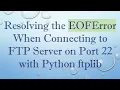 Resolving the EOFError When Connecting to FTP Server on Port 22 with Python ftplib