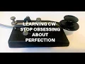 STOP OBSESSING ABOUT PERFECTION WHEN LEARNING MORSE CODE