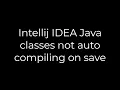 Java Intellij IDEA Java classes not auto compiling on save 5solution