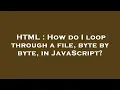 HTML How do I loop through a file byte by byte in JavaScript