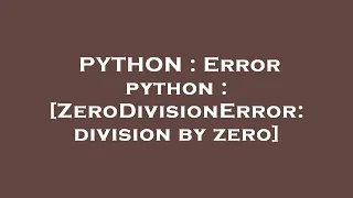 PYTHON Error python ZeroDivisionError division by zero