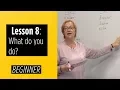 Beginner Levels - Lesson 8 What do you do