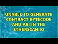 Unable to generate Contract ByteCode and ABI in the etherscan io 2 Solutions
