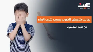 طالب يتعرض للضرب بسبب شرب الماء من غرفة المعلمين  طالب يتعرض للضرب بسبب شرب الماء من غرفة المعلمين