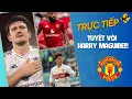 Lagu TRỰC TIẾP | TUYỆT VỜI HARRY MAGUIRE!!!