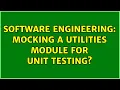Software Engineering Mocking a utilities module for unit testing 2 Solutions