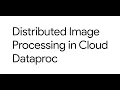 Running Distributed Image Processing Algorithms Using Dataproc on GCP