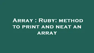 Array Ruby method to print and neat an array
