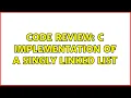 Code Review C implementation of a singly linked list 3 Solutions