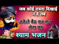 जब चारो तरफ लगे कोई साथ नहीं है उस समय यह भजन सुन लेना  | KhatuShyam Bhajan | Bhajan 2027