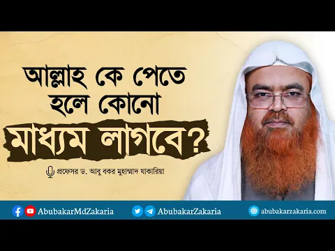 আল্লাহ কে পেতে হলে কোনো মাধ্যম লাগবে? প্রফেসর ড. আবু বকর মুহাম্মাদ যাকারিয়া