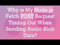 Why is My Node js Fetch POST Request Timing Out When Sending Blob Data