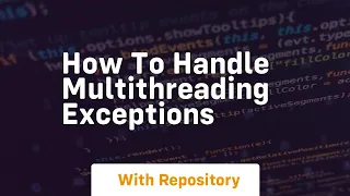 how to handle multithreading exceptions