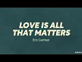 Eric Carmen — Love Is All That Matters (LYRICS)