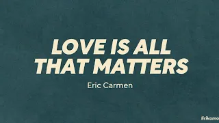 Download Eric Carmen — Love Is All That Matters (LYRICS) MP3