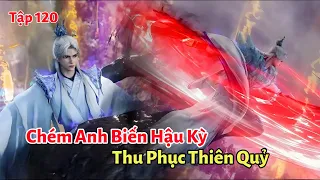 Tiên Nghịch Tập 120: Chém Anh Biến Hậu Kỳ, Thu Phục Thiên Quỷ