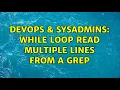 DevOps SysAdmins While loop read multiple lines from a grep