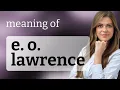 E o lawrence what is E O LAWRENCE definition