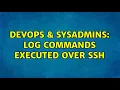 DevOps SysAdmins Log commands executed over ssh 5 Solutions