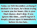 👉Today on 15th December, archangel michael is in tears, he's been trying to warn you for hours...