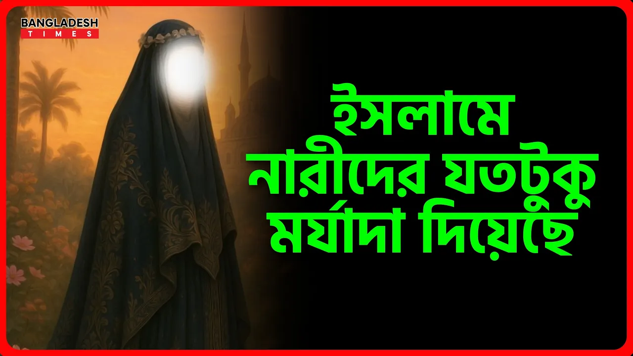 ইসলামে নারীদের যতটুকু মর্যাদা দিয়েছে