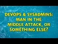 DevOps SysAdmins Man in The Middle Attack or something else 4 Solutions