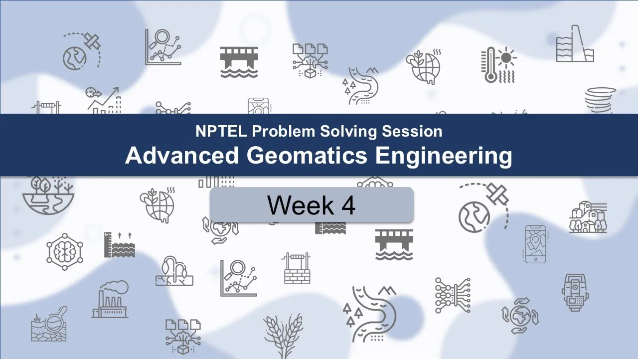 Week 4: Problem Solving Session | Advanced Geomatics Engineering (noc24-ce67) | NPTEL Course