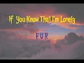 Download Lagu IF YOU KNOW THAT I'M LONELY - FUR [LYRICS]