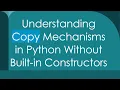 Understanding Copy Mechanisms in Python Without Built-in Constructors