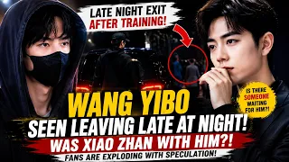 SHOCKING Wang Yibo Seen Leaving Late at Night After Training Was Xiao Zhan With Him