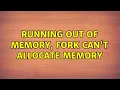 Running out of memory fork can t allocate memory