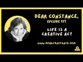 Dear Constance, Episode 117 Life Is A Creative Act