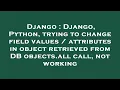 Django Django Python trying to change field values attributes in object retrieved from DB obje