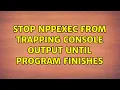 Stop NppExec from trapping console output until program finishes