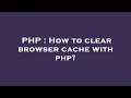 PHP How to clear browser cache with php