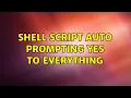 Shell script auto prompting yes to everything 4 Solutions