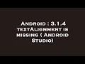 Android 3 1 4 textAlignment is missing Android Studio