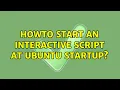 Howto start an interactive script at ubuntu startup 2 Solutions