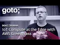 IoT Compute at the Edge with AWS Greengrass Boaz Ziniman GOTO 2018