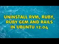 Ubuntu Uninstall RVM Ruby Ruby gem and rails in Ubuntu 12 04