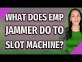 What does EMP jammer do to slot machine