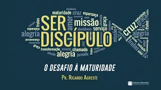 SER DISCÍPULO | O Desafio à Maturidade | Pr. Ricardo Agreste