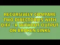 Unix Linux Recursively compare two directories with diff - r without output on broken links