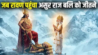 जब रावण पहुंचा असुर राज बलि को जीतने पाताल लोक | तब बलि ने जो किया उसे देख त्रिलोक काँप उठा